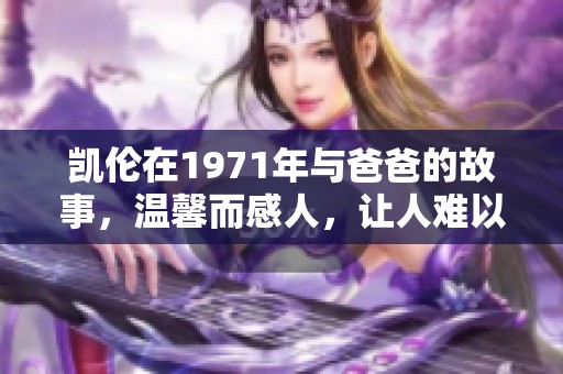 凯伦在1971年与爸爸的故事，温馨而感人，让人难以忘怀。