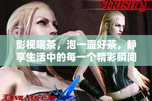 影视喝茶，泡一壶好茶，静享生活中的每一个精彩瞬间