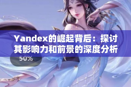 Yandex的崛起背后：探讨其影响力和前景的深度分析