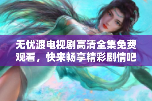 无忧渡电视剧高清全集免费观看，快来畅享精彩剧情吧
