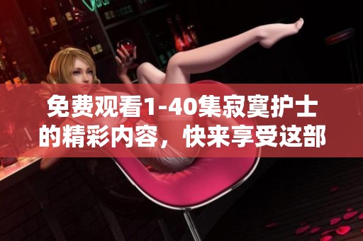 免费观看1-40集寂寞护士的精彩内容，快来享受这部热门剧吧！