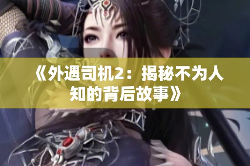 《外遇司机2：揭秘不为人知的背后故事》