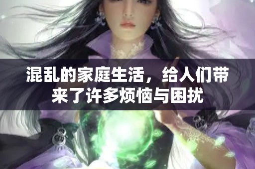 混乱的家庭生活，给人们带来了许多烦恼与困扰