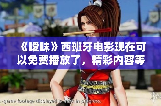 《暧昧》西班牙电影现在可以免费播放了，精彩内容等你来观看！
