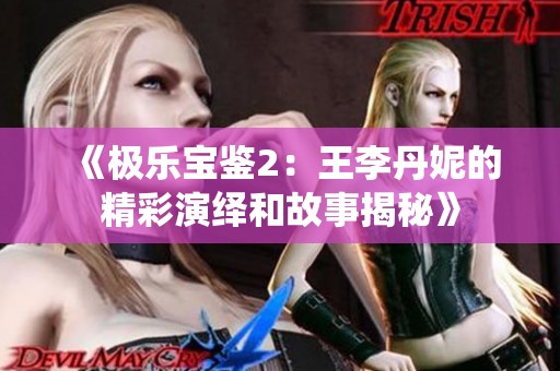 《极乐宝鉴2：王李丹妮的精彩演绎和故事揭秘》