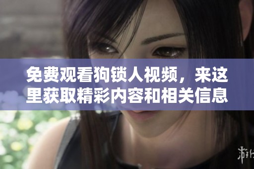 免费观看狗锁人视频，来这里获取精彩内容和相关信息