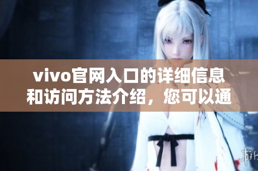 vivo官网入口的详细信息和访问方法介绍，您可以通过这里找到相关内容