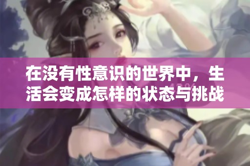 在没有性意识的世界中，生活会变成怎样的状态与挑战呢