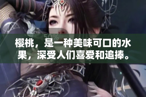 樱桃，是一种美味可口的水果，深受人们喜爱和追捧。