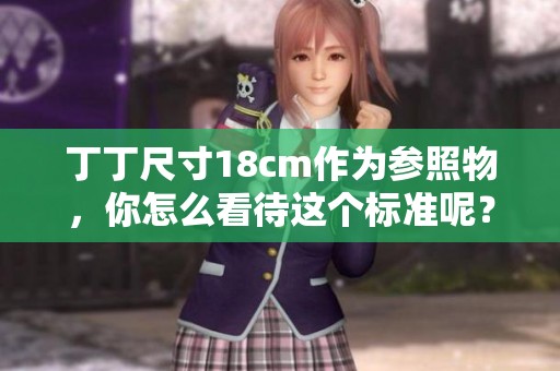 丁丁尺寸18cm作为参照物，你怎么看待这个标准呢？