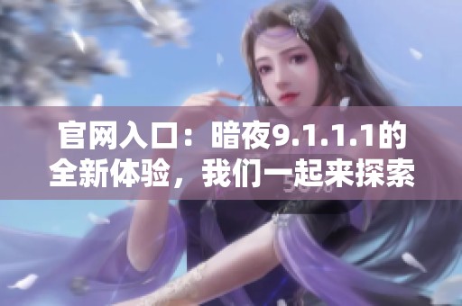 官网入口：暗夜9.1.1.1的全新体验，我们一起来探索吧