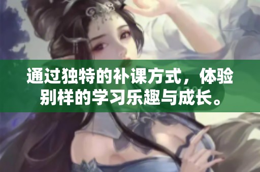 通过独特的补课方式，体验别样的学习乐趣与成长。