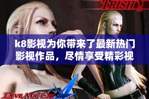 k8影视为你带来了最新热门影视作品，尽情享受精彩视听盛宴。