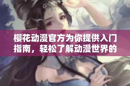 樱花动漫官方为你提供入门指南，轻松了解动漫世界的魅力与乐趣