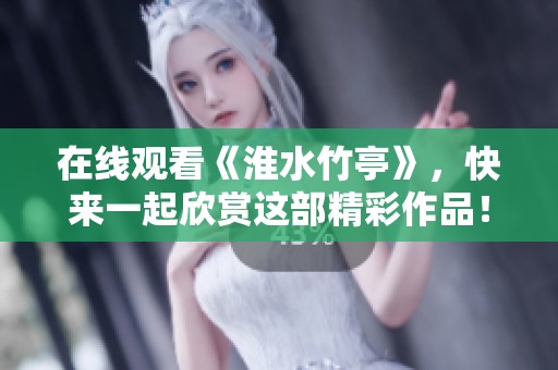在线观看《淮水竹亭》，快来一起欣赏这部精彩作品！
