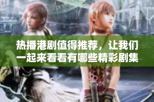热播港剧值得推荐，让我们一起来看看有哪些精彩剧集吧