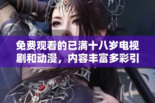 免费观看的已满十八岁电视剧和动漫，内容丰富多彩引人入胜