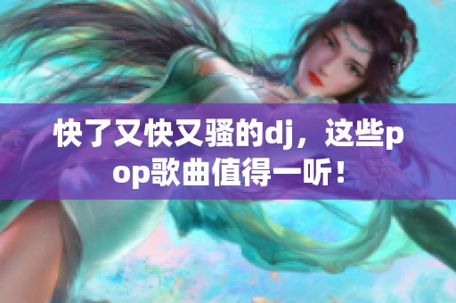 快了又快又骚的dj，这些pop歌曲值得一听！
