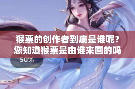 猴票的创作者到底是谁呢？您知道猴票是由谁来画的吗？