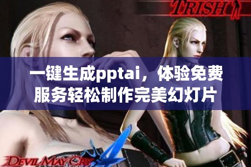 一键生成pptai，体验免费服务轻松制作完美幻灯片