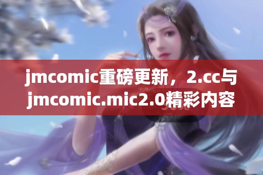 jmcomic重磅更新，2.cc与jmcomic.mic2.0精彩内容不容错过