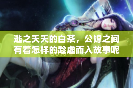 逃之夭夭的白茶，公媳之间有着怎样的趁虚而入故事呢