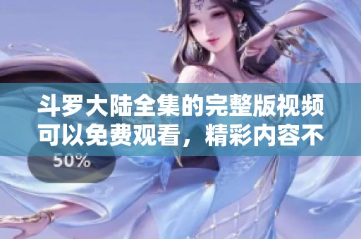 斗罗大陆全集的完整版视频可以免费观看，精彩内容不容错过！