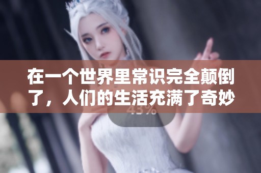 在一个世界里常识完全颠倒了，人们的生活充满了奇妙的反转与惊奇