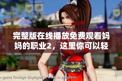 完整版在线播放免费观看妈妈的职业2，这里你可以轻松找到所有内容