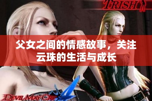 父女之间的情感故事，关注云珠的生活与成长