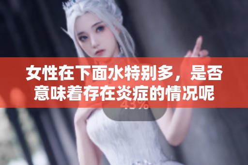 女性在下面水特别多，是否意味着存在炎症的情况呢