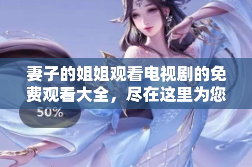 妻子的姐姐观看电视剧的免费观看大全，尽在这里为您一一呈现。