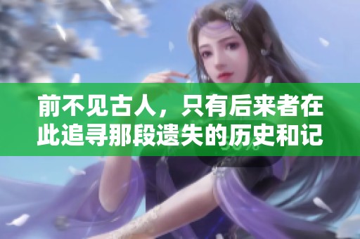 前不见古人，只有后来者在此追寻那段遗失的历史和记忆
