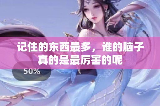 记住的东西最多，谁的脑子真的是最厉害的呢