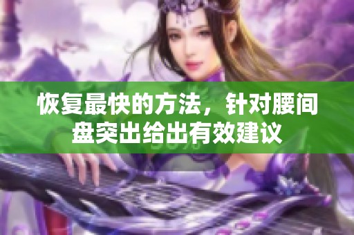 恢复最快的方法，针对腰间盘突出给出有效建议