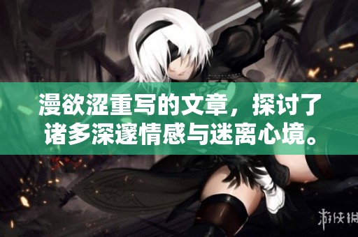 漫欲涩重写的文章，探讨了诸多深邃情感与迷离心境。