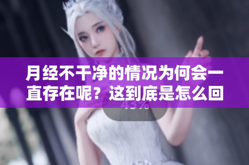 月经不干净的情况为何会一直存在呢？这到底是怎么回事呢？