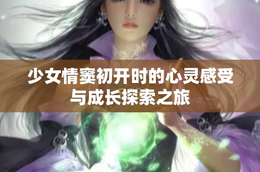 少女情窦初开时的心灵感受与成长探索之旅