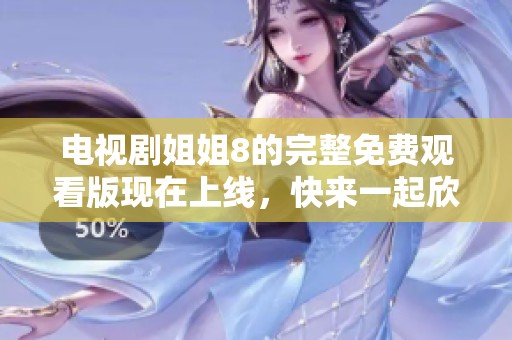 电视剧姐姐8的完整免费观看版现在上线，快来一起欣赏这部精彩作品吧