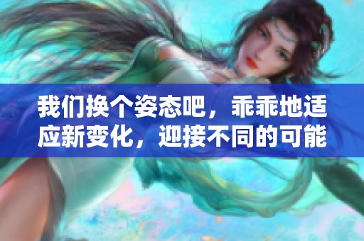 我们换个姿态吧，乖乖地适应新变化，迎接不同的可能性。