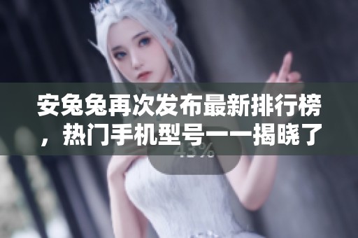 安兔兔再次发布最新排行榜，热门手机型号一一揭晓了。