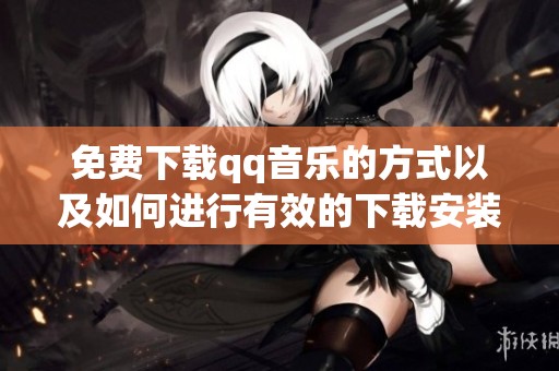 免费下载qq音乐的方式以及如何进行有效的下载安装