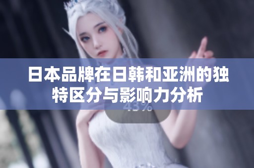 日本品牌在日韩和亚洲的独特区分与影响力分析