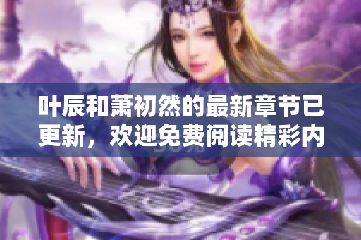 叶辰和萧初然的最新章节已更新，欢迎免费阅读精彩内容哦