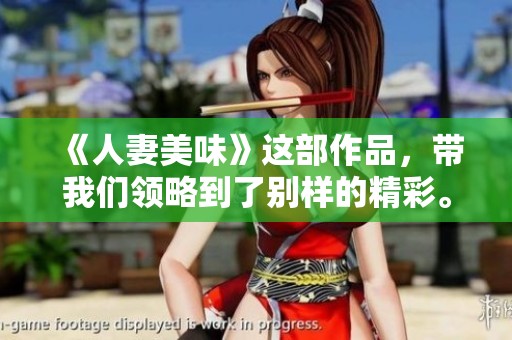 《人妻美味》这部作品，带我们领略到了别样的精彩。