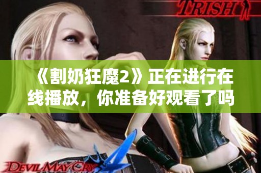 《割奶狂魔2》正在进行在线播放，你准备好观看了吗