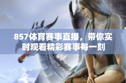 857**赛事直播，带你实时观看精彩赛事每一刻