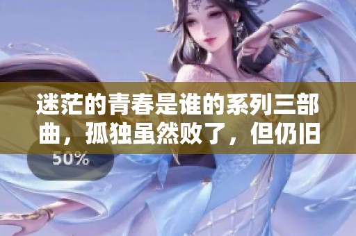 迷茫的青春是谁的系列三部曲，孤独虽然败了，但仍旧是重要的情感。