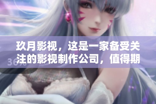 玖月影视，这是一家备受关注的影视制作公司，值得期待的作品即将上线。