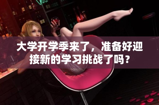 大学开学季来了，准备好迎接新的学习挑战了吗？